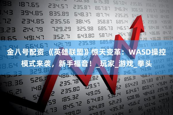 金八号配资 《英雄联盟》惊天变革：WASD操控模式来袭，新手福音！_玩家_游戏_拳头