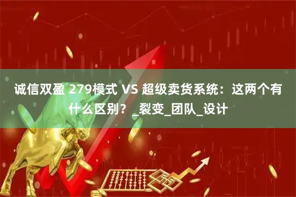 诚信双盈 279模式 VS 超级卖货系统：这两个有什么区别？_裂变_团队_设计