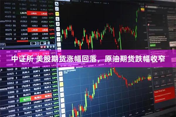 中证所 美股期货涨幅回落，原油期货跌幅收窄