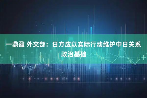 一鼎盈 外交部：日方应以实际行动维护中日关系政治基础