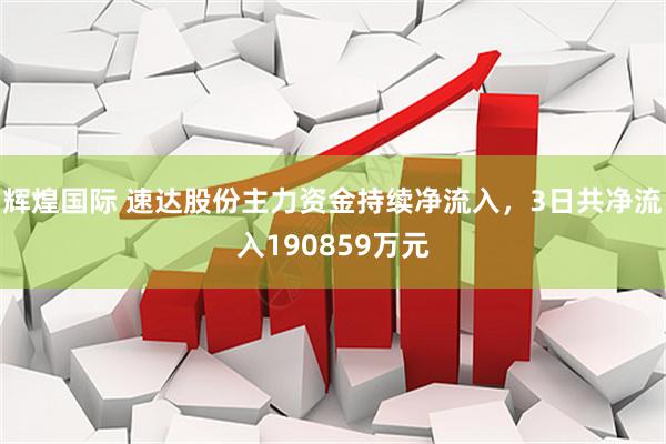 辉煌国际 速达股份主力资金持续净流入，3日共净流入190859万元