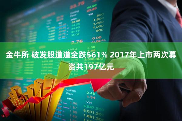 金牛所 破发股道道全跌561% 2017年上市两次募资共197亿元