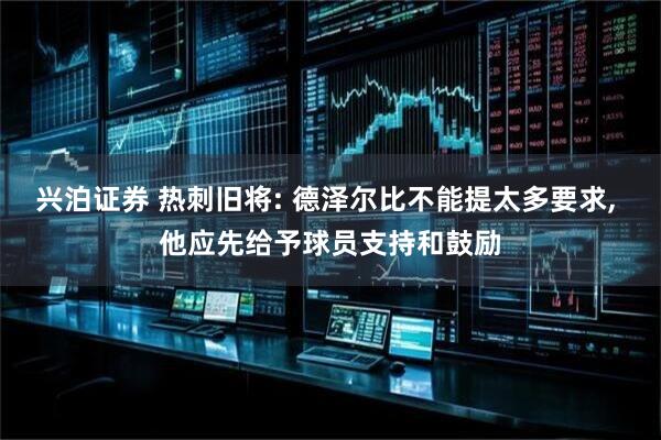 兴泊证券 热刺旧将: 德泽尔比不能提太多要求, 他应先给予球员支持和鼓励