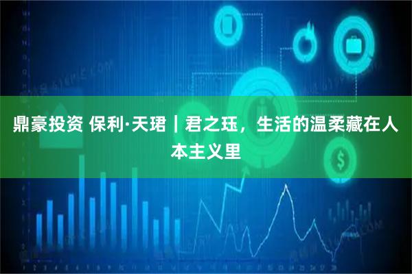 鼎豪投资 保利·天珺｜君之珏，生活的温柔藏在人本主义里