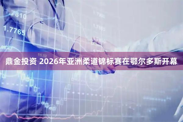 鼎金投资 2026年亚洲柔道锦标赛在鄂尔多斯开幕