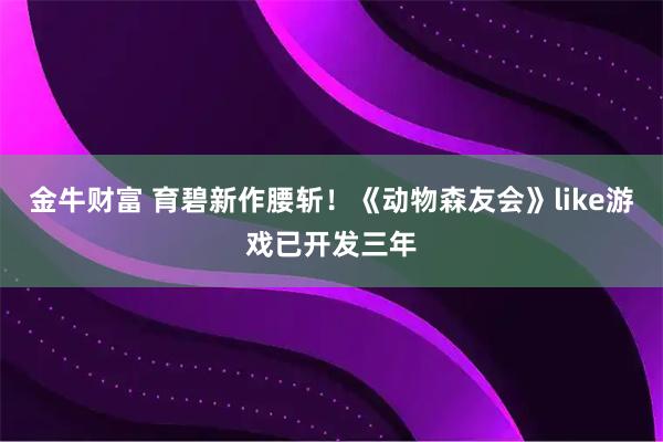 金牛财富 育碧新作腰斩！《动物森友会》like游戏已开发三年