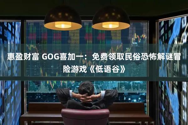 惠盈财富 GOG喜加一：免费领取民俗恐怖解谜冒险游戏《低语谷》