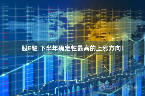 股E融 下半年确定性最高的上涨方向！
