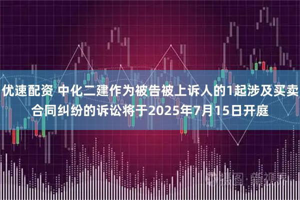 优速配资 中化二建作为被告被上诉人的1起涉及买卖合同纠纷的诉讼将于2025年7月15日开庭