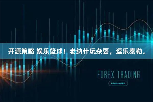 开源策略 娱乐篮球！老纳什玩杂耍，逗乐泰勒。