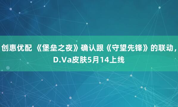 创惠优配 《堡垒之夜》确认跟《守望先锋》的联动，D.Va皮肤5月14上线