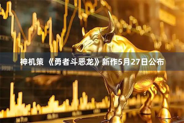 神机策 《勇者斗恶龙》新作5月27日公布