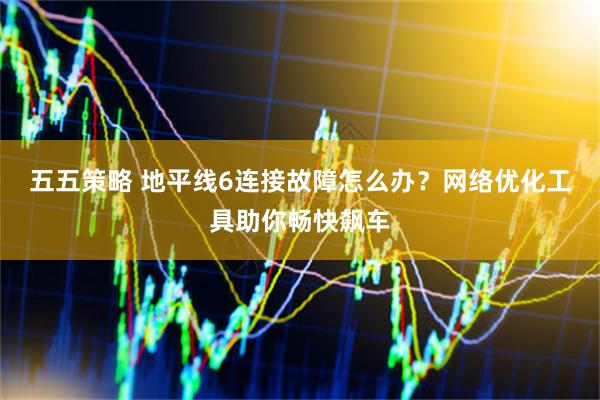 五五策略 地平线6连接故障怎么办？网络优化工具助你畅快飙车