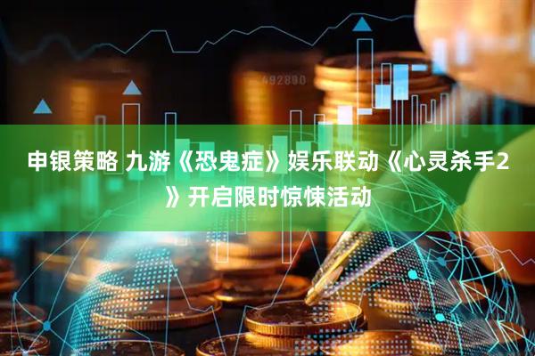 申银策略 九游《恐鬼症》娱乐联动《心灵杀手2》开启限时惊悚活动