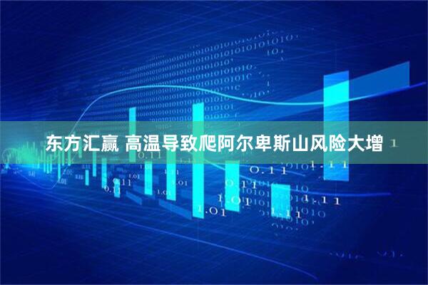 东方汇赢 高温导致爬阿尔卑斯山风险大增