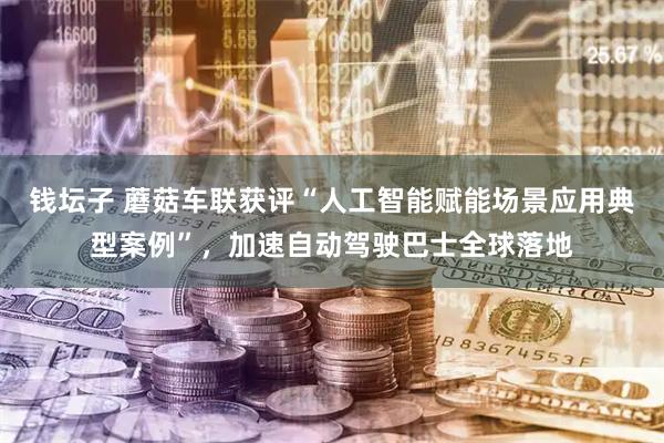 钱坛子 蘑菇车联获评“人工智能赋能场景应用典型案例”,加速自动驾驶巴士全球落地