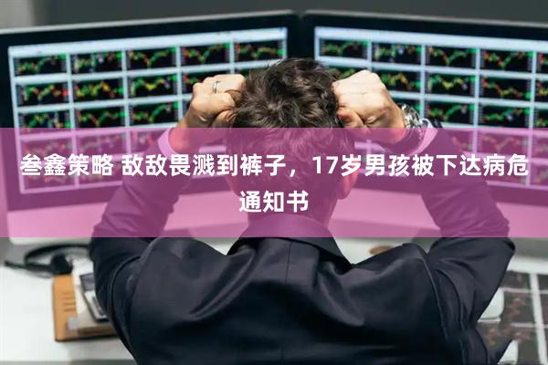叁鑫策略 敌敌畏溅到裤子，17岁男孩被下达病危通知书